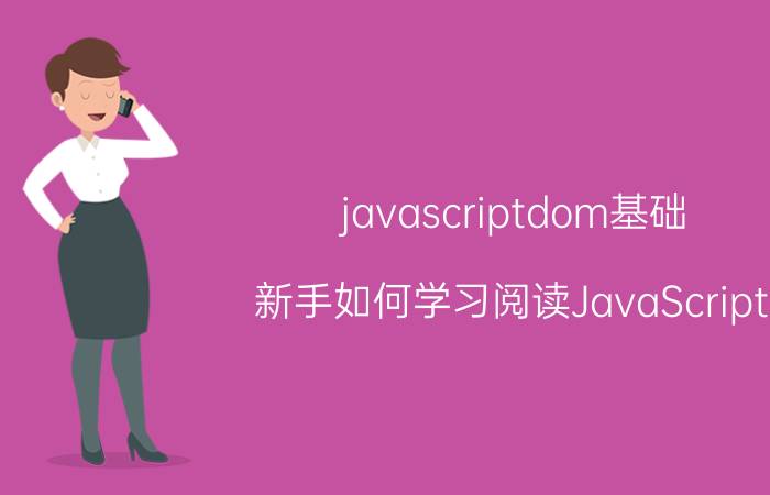 javascriptdom基础 新手如何学习阅读JavaScript？